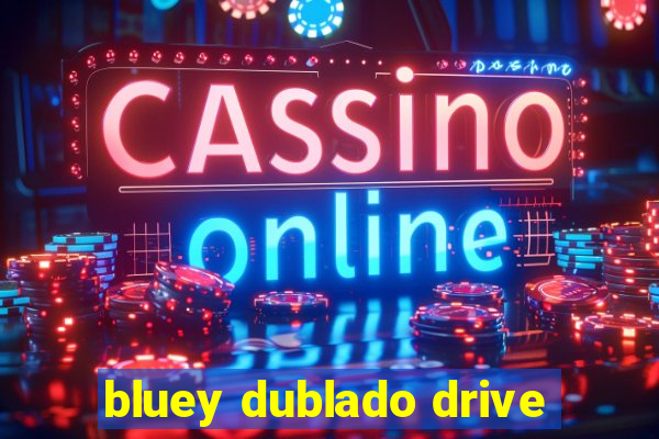 bluey dublado drive